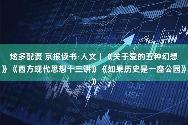 炫多配资 京报读书·人文丨《关于爱的五种幻想》《西方现代思想十三讲》《如果历史是一座公园》