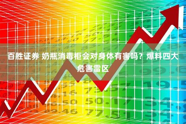 百胜证券 奶瓶消毒柜会对身体有害吗？爆料四大危害雷区