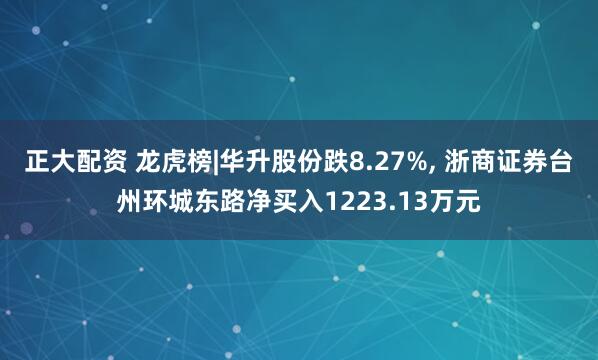 正大配资 龙虎榜|华升股份跌8.27%, 浙商证券台州环城东路净买入1223.13万元
