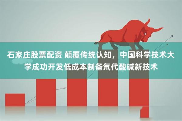 石家庄股票配资 颠覆传统认知，中国科学技术大学成功开发低成本制备氘代酸碱新技术